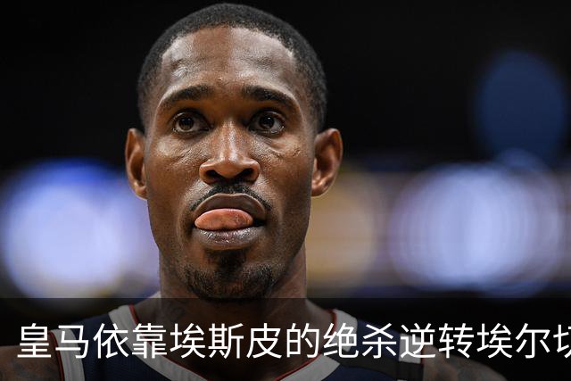 皇马依靠埃斯皮的绝杀逆转埃尔切，紧咬巴萨